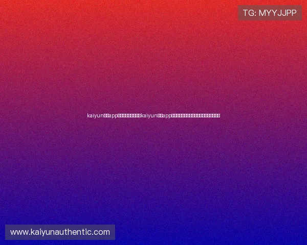 kaiyun体育app官方网站下载：使用kaiyun体育app获取世界杯最新新闻、赛程安排与球队动态